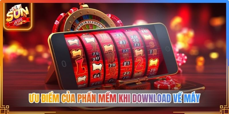 Ưu điểm của phần mềm khi download về máy 
